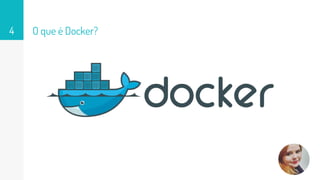 O que é Docker?4
 