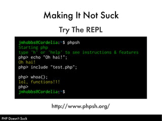 Making It Not Suck
                          Try The REPL
          jmhobbs@Cordelia:~$ phpsh
          Starting php
     ...