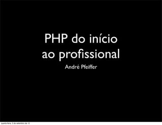 PHP do início
                                    ao proﬁssional
                                        André Pfeiffer




quarta-feira, 5 de setembro de 12
 
