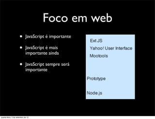 Foco em web
                      •      JavaScript é importante

                      •      JavaScript é mais
                             importante ainda

                      •      JavaScript sempre será
                             importante




quarta-feira, 5 de setembro de 12
 