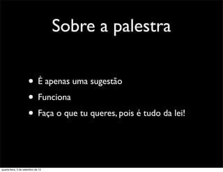 Sobre a palestra

                      • É apenas uma sugestão
                      • Funciona
                      • Faça o que tu queres, pois é tudo da lei!


quarta-feira, 5 de setembro de 12
 