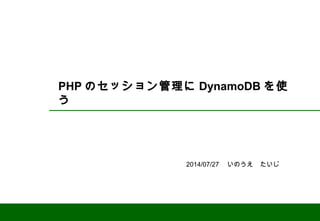 PHP のセッション管理に DynamoDB を使
う
2014/07/27 　いのうえ　たいじ
 