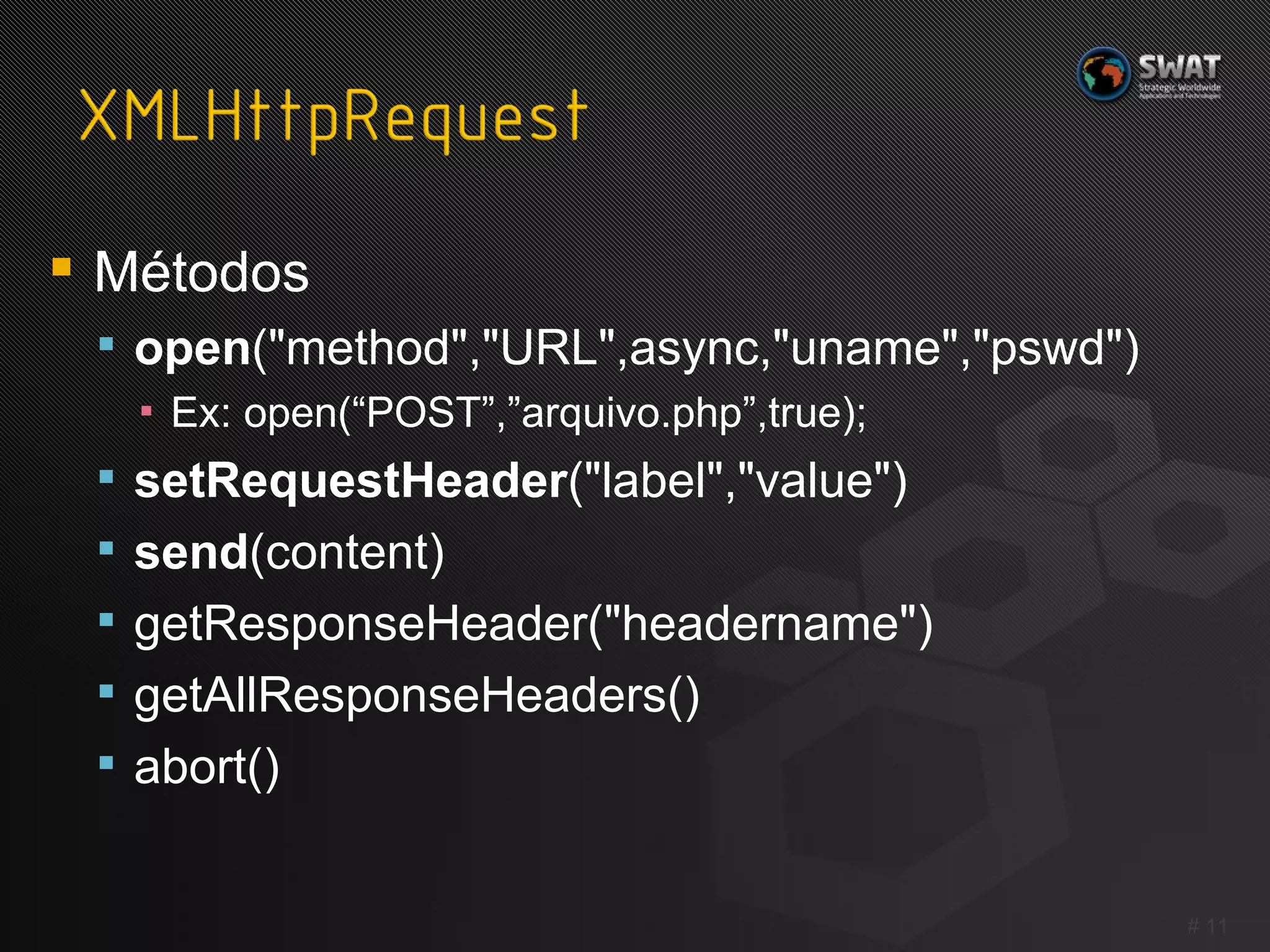 Métodos open ("method","URL",async,"uname","pswd")  Ex: open(“POST”,”arquivo.php”,true); setRequestHeader ("label","value")  send (content)  getResponseHeader("headername")  getAllResponseHeaders()  abort()  #  