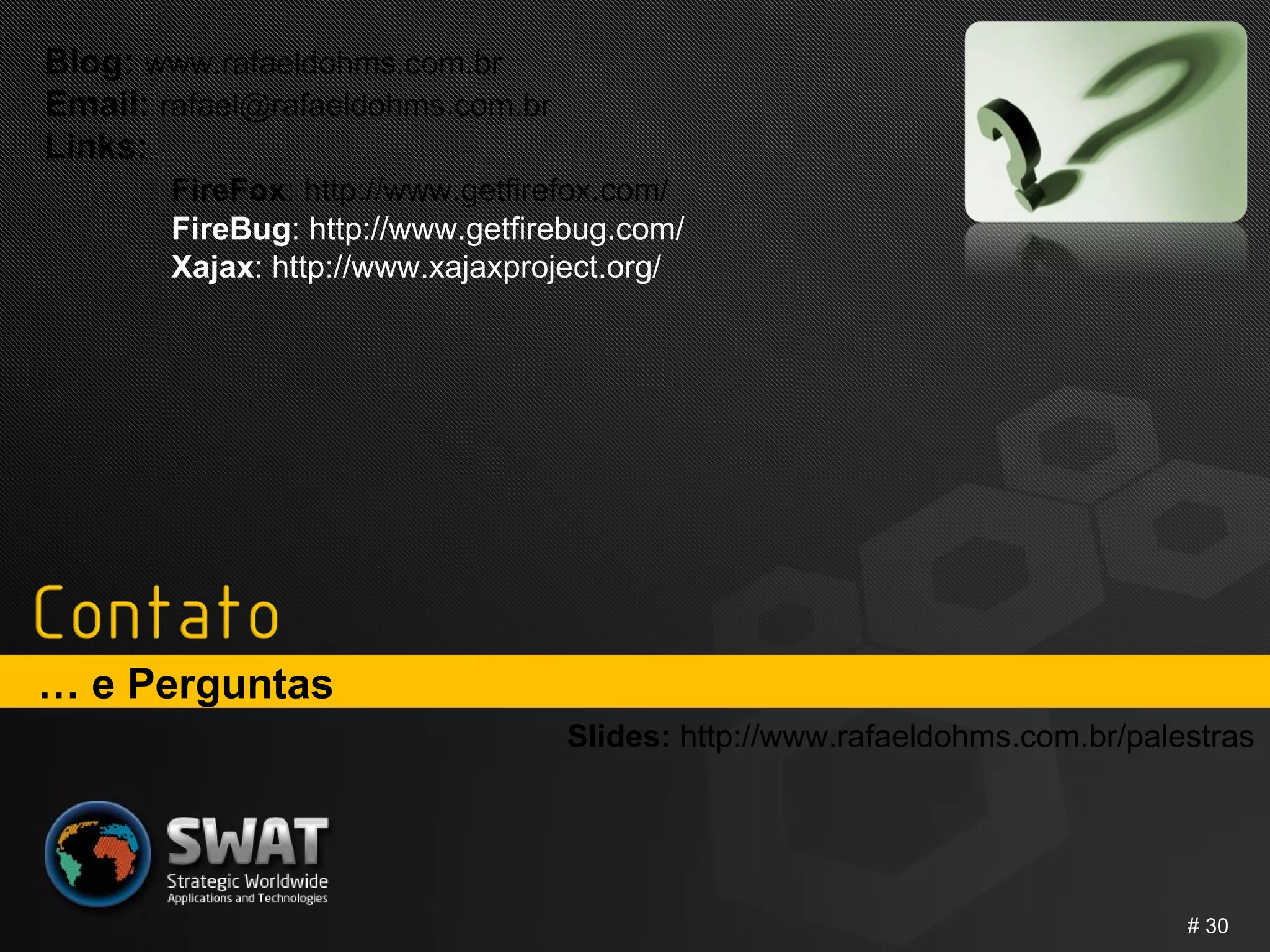 …  e Perguntas #  Blog:  www.rafaeldohms.com.br Email:  [email_address] Links:  FireFox : http://www.getfirefox.com/ FireBug : http:// www.getfirebug.com/  Xajax : http://www.xajaxproject.org/ Slides:  http://www.rafaeldohms.com.br/palestras 