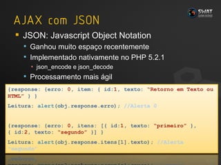 JSON: Javascript Object Notation Ganhou muito espaço recentemente Implementado nativamente no PHP 5.2.1 json_encode e json_decode Processamento mais ágil #  