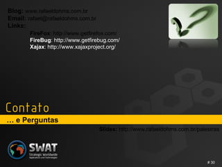 …  e Perguntas #  Blog:  www.rafaeldohms.com.br Email:  [email_address] Links:  FireFox : http://www.getfirefox.com/ FireBug : http:// www.getfirebug.com/  Xajax : http://www.xajaxproject.org/ Slides:  http://www.rafaeldohms.com.br/palestras 