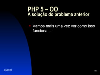 PHP 5 – OO A solução do problema anterior Vamos mais uma vez ver como isso funciona... 