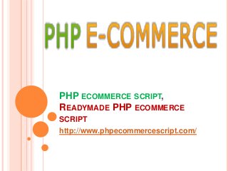 PHP ECOMMERCE SCRIPT, 
READYMADE PHP ECOMMERCE 
SCRIPT 
http://www.phpecommercescript.com/ 
 