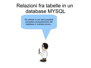 Relazioni fra tabelle in un
    database MYSQL
   Da adesso in poi sarà possibile
   procedere al popolamento del
    database in maniera sicura...
 