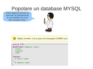 Popolare un database MYSQL
Avete appena provato un
esempio di popolamento
 di una tabella con l'uso
    del comando SQL!
 