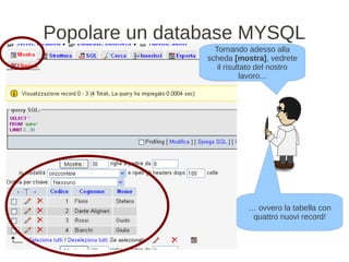 Popolare un database MYSQL
                  Tornando adesso alla
                scheda [mostra], vedrete
                   il risultato del nostro
                           lavoro...




                           … ovvero la tabella con
                            quattro nuovi record!
 