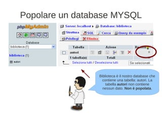 Popolare un database MYSQL




                Biblioteca è il nostro database che
                  contiene una tabella: autori. La
                    tabella autori non contiene
                  nessun dato. Non è popolata.
 