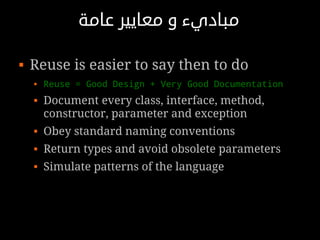 ‫مباديء و معايير عامة‬

   Reuse is easier to say then to do
       Reuse = Good Design + Very Good Documentation
       Document every class, interface, method,
        constructor, parameter and exception
       Obey standard naming conventions
       Return types and avoid obsolete parameters
       Simulate patterns of the language
 