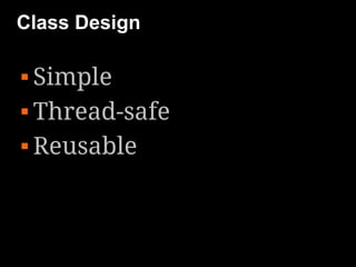 Class Design

 Simple
 Thread-safe


 Reusable
 