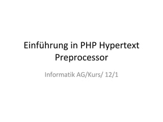 Einführung in PHP Hypertext Preprocessor Informatik AG/Kurs/ 12/1 