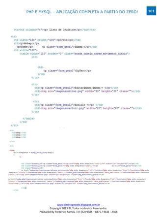 PHP E MYSQL – APLICAÇÃO COMPLETA A PARTIR DO ZERO!                      101




                   www.desktopeweb.blogspot.com.br
            Copyright 2013 ©, Todos os direitos Reservados.
     Produced By Frederico Ramos. Tel: (62) 9388 – 8475 / 9641 - 2368
 