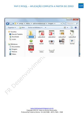 PHP E MYSQL – APLICAÇÃO COMPLETA A PARTIR DO ZERO!                      119




                   www.desktopeweb.blogspot.com.br
            Copyright 2013 ©, Todos os direitos Reservados.
     Produced By Frederico Ramos. Tel: (62) 9388 – 8475 / 9641 - 2368
 