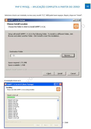 PHP E MYSQL – APLICAÇÃO COMPLETA A PARTIR DO ZERO!                                                   32



Selecione o local a ser instalado; no meu caso, escolhi “C:”. NÃO pode haver espaços. Depois, clique em “install”.




A instalação iniciar-se-á:




                                           www.desktopeweb.blogspot.com.br
                                    Copyright 2013 ©, Todos os direitos Reservados.
                             Produced By Frederico Ramos. Tel: (62) 9388 – 8475 / 9641 - 2368
 