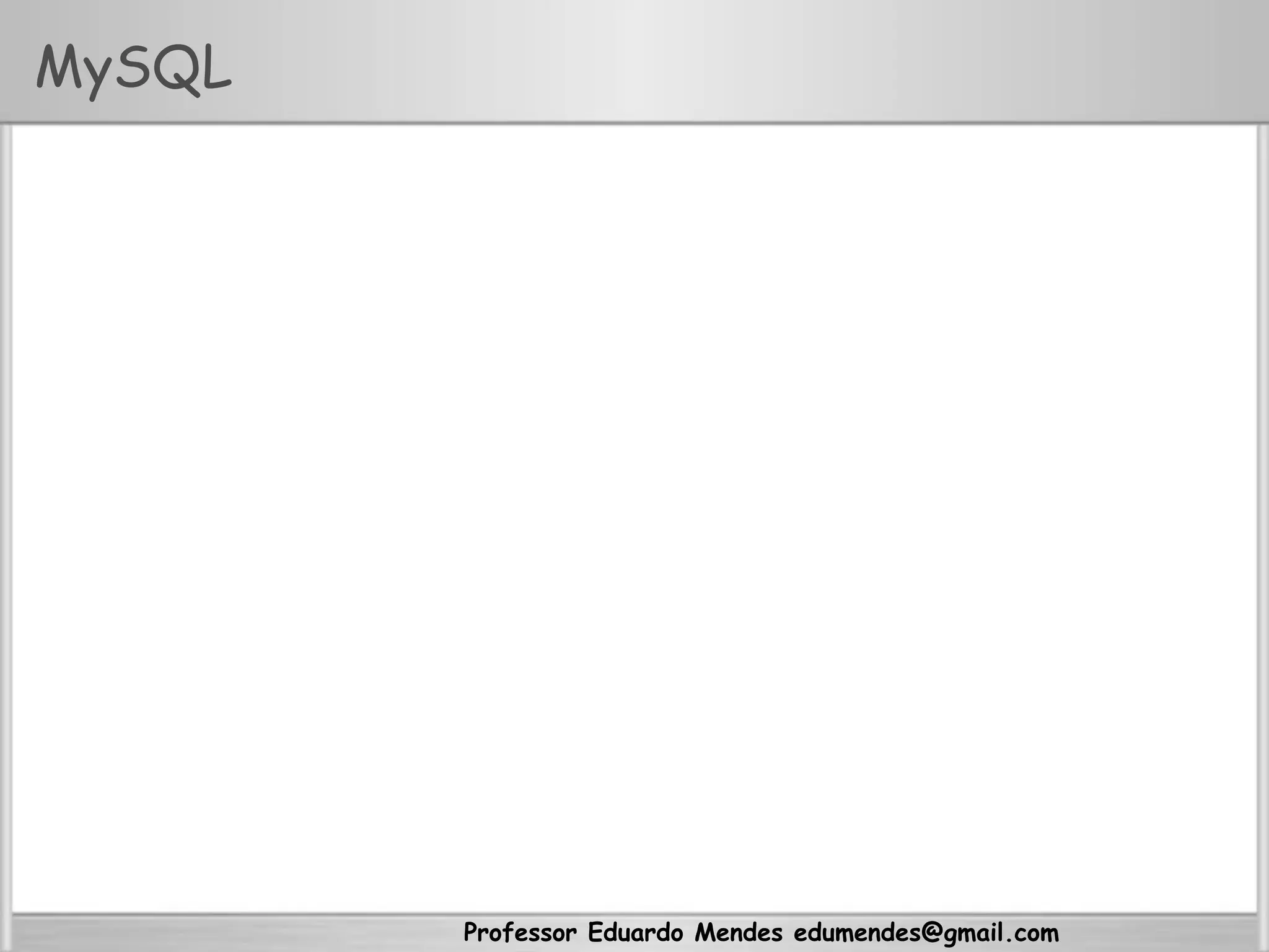 Professor Eduardo Mendes edumendes@gmail.com
MySQL
 
