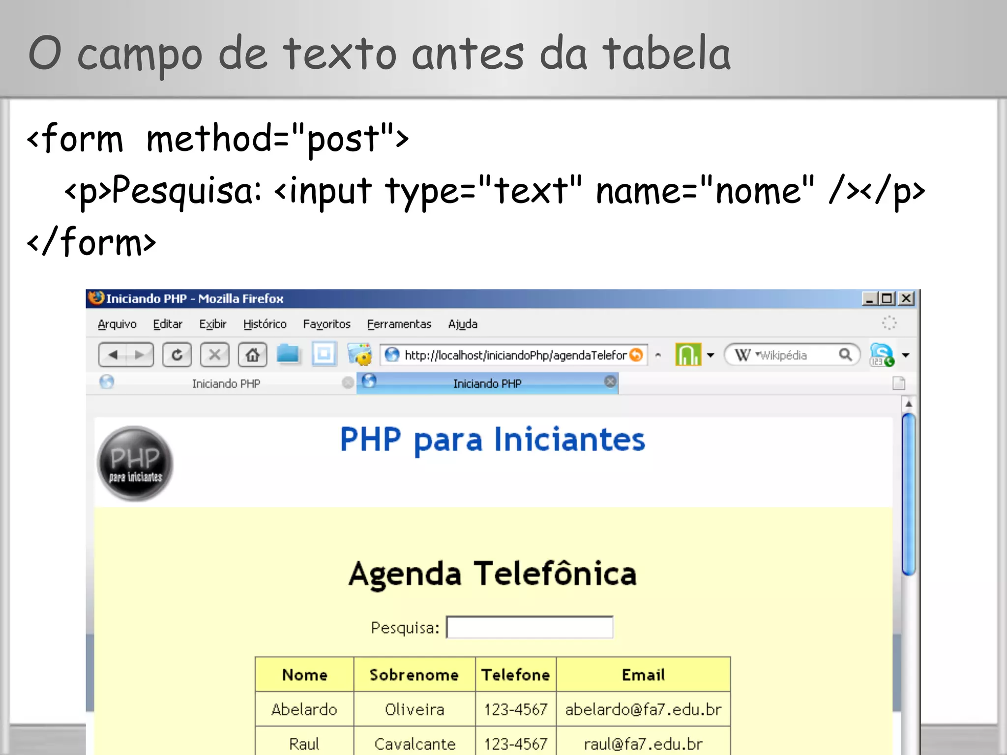 Professor Eduardo Mendes edumendes@gmail.com
O campo de texto antes da tabela
<form method="post">
<p>Pesquisa: <input type="text" name="nome" /></p>
</form>
 