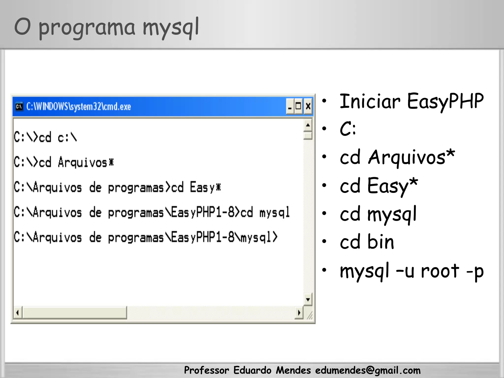 Professor Eduardo Mendes edumendes@gmail.com
O programa mysql
•  Iniciar EasyPHP
•  C:
•  cd Arquivos*
•  cd Easy*
•  cd mysql
•  cd bin
•  mysql –u root -p
 