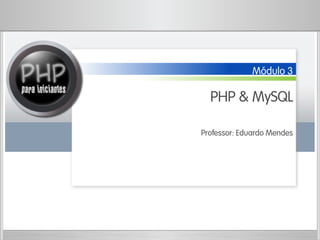Módulo 3
PHP & MySQL
Professor: Eduardo Mendes
 