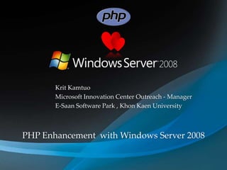 KritKamtuo Microsoft Innovation Center Outreach - Manager E-Saan Software Park , KhonKaen University PHP Enhancement  with Windows Server 2008 