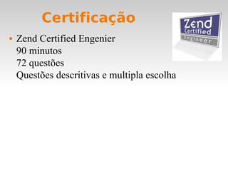 Certificação Zend Certified Engenier 90 minutos 72 questões Questões descritivas e multipla escolha 