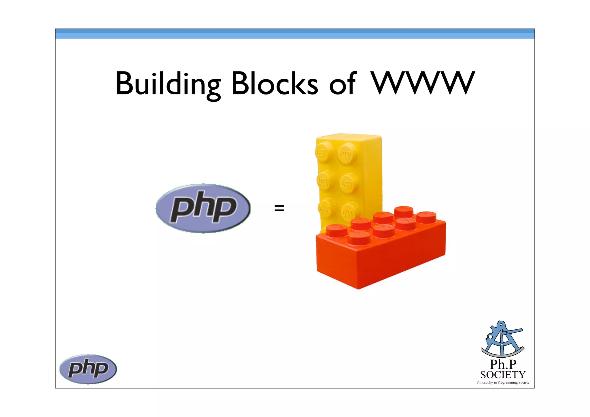 Ph.P
SOCIETY
Philosophy in Programming Society
=
Building Blocks of WWW
 