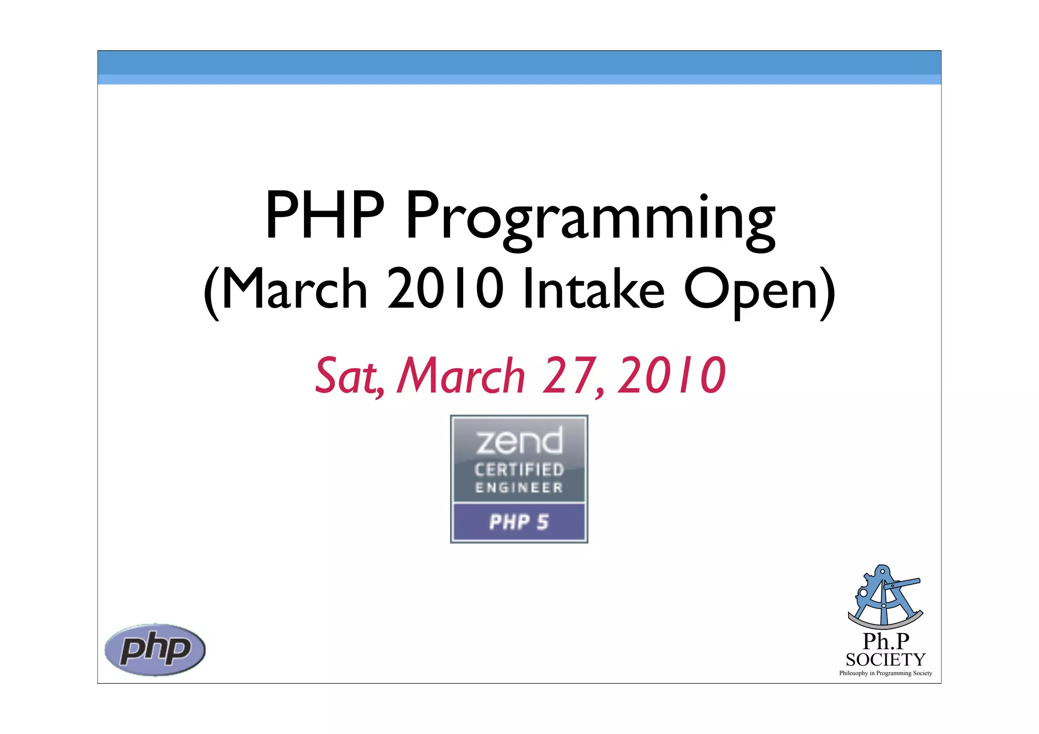 Ph.P
SOCIETY
Philosophy in Programming Society
PHP Programming
(March 2010 Intake Open)
Sat, March 27, 2010
 