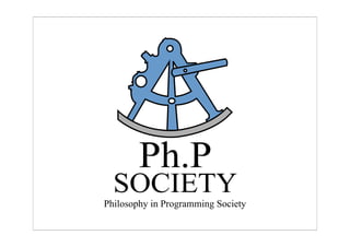 Ph.P
SOCIETY
Philosophy in Programming Society
 