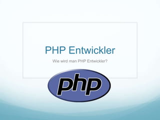 PHP Entwickler
 Wie wird man PHP Entwickler?
 