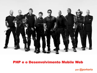PHP e o Desenvolvimento Mobile Web por  @porkaria 