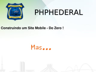 PHPHEDERAL
Construindo um Site Mobile ­ Do Zero !




                  Mas...
 
