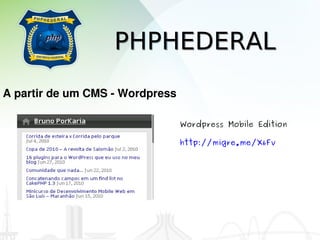 PHPHEDERAL
A partir de um CMS ­ Wordpress

                                 Wordpress Mobile Edition

                                 http://migre.me/X6Fv
 