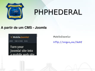 PHPHEDERAL
A partir de um CMS ­ Joomla

                              MobileJoomla!

                              http://migre.me/X6HJ
 