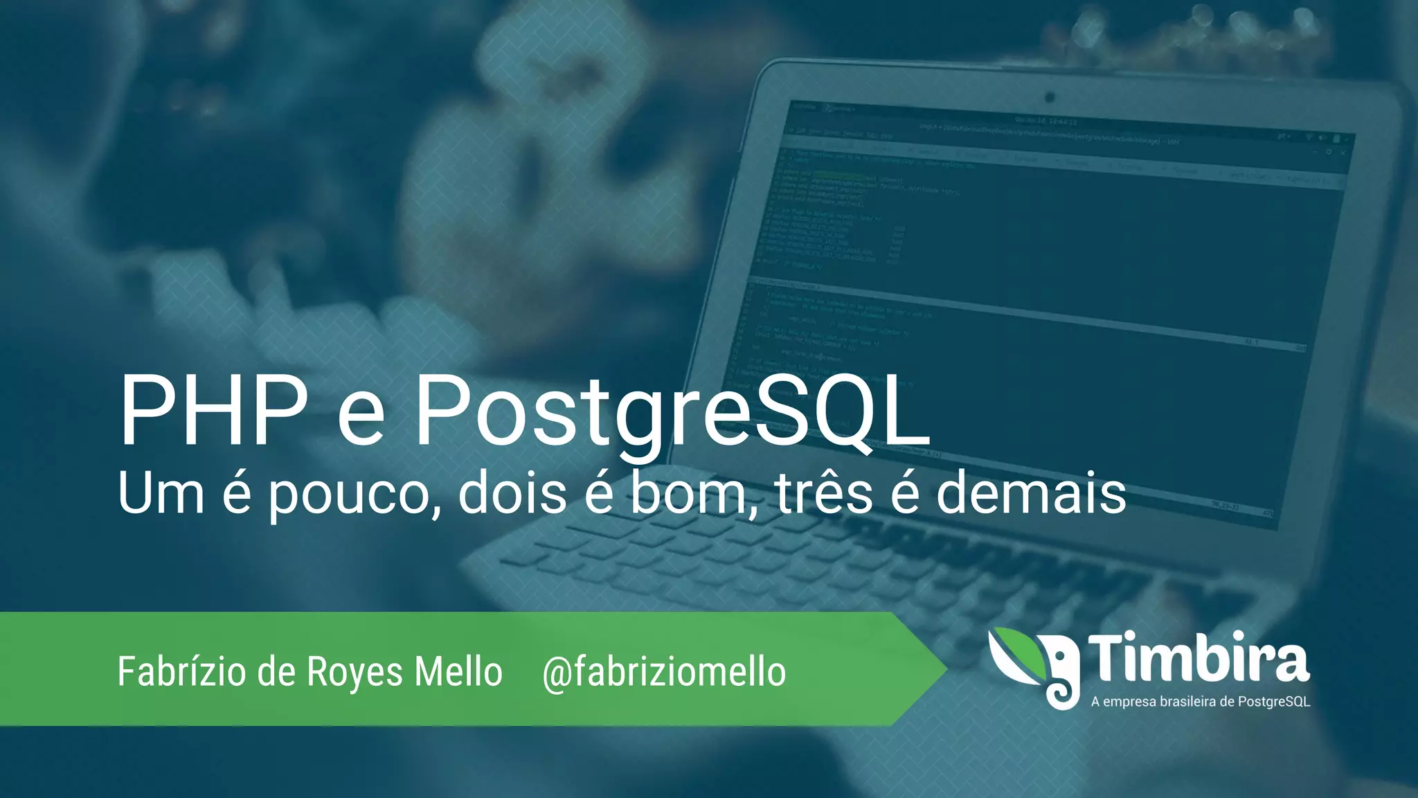 PHP e PostgreSQL Um é pouco, dois é bom, três é demais Fabrízio de Royes Mello @fabriziomello 