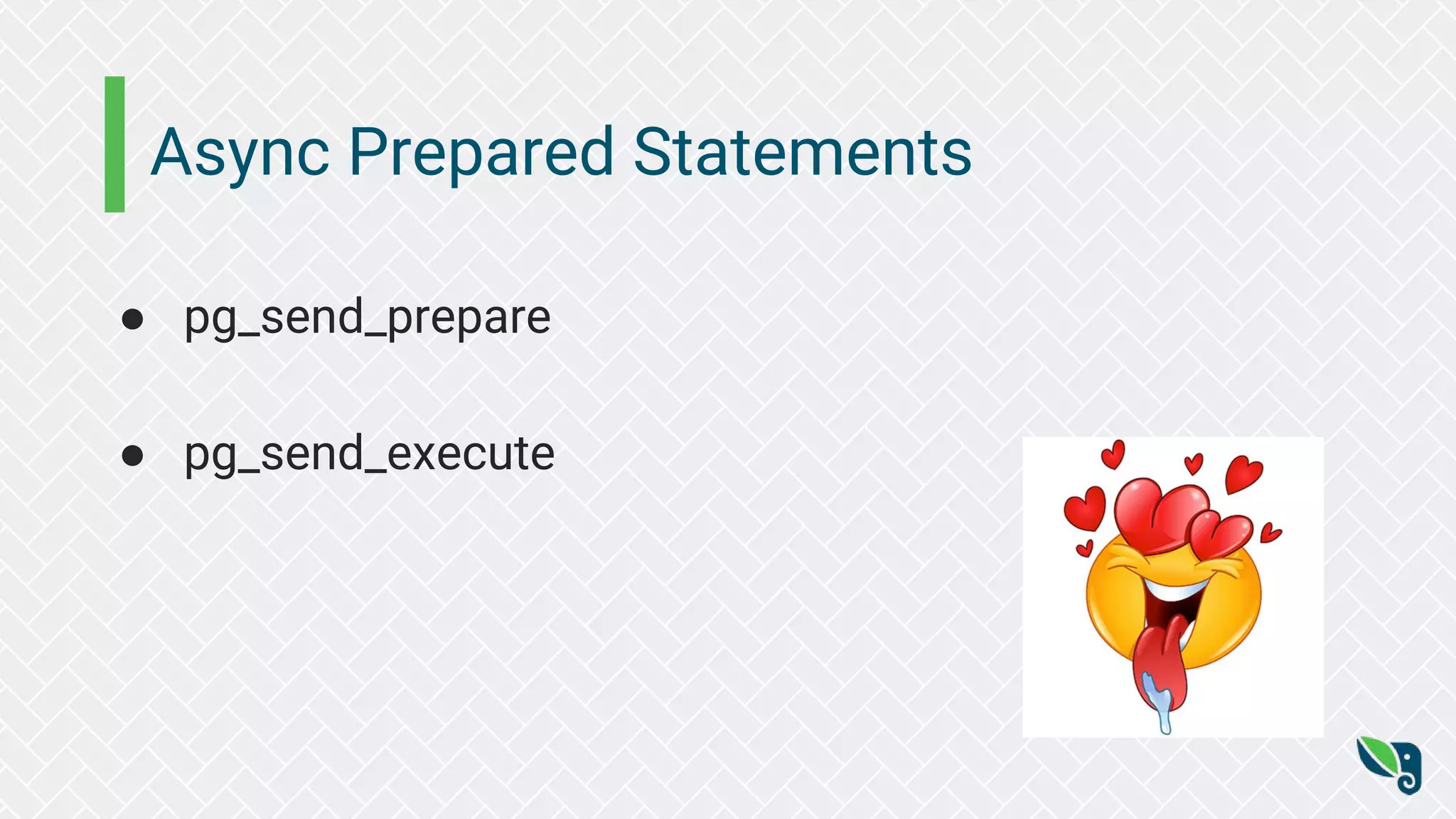 Async Prepared Statements ● pg_send_prepare ● pg_send_execute 