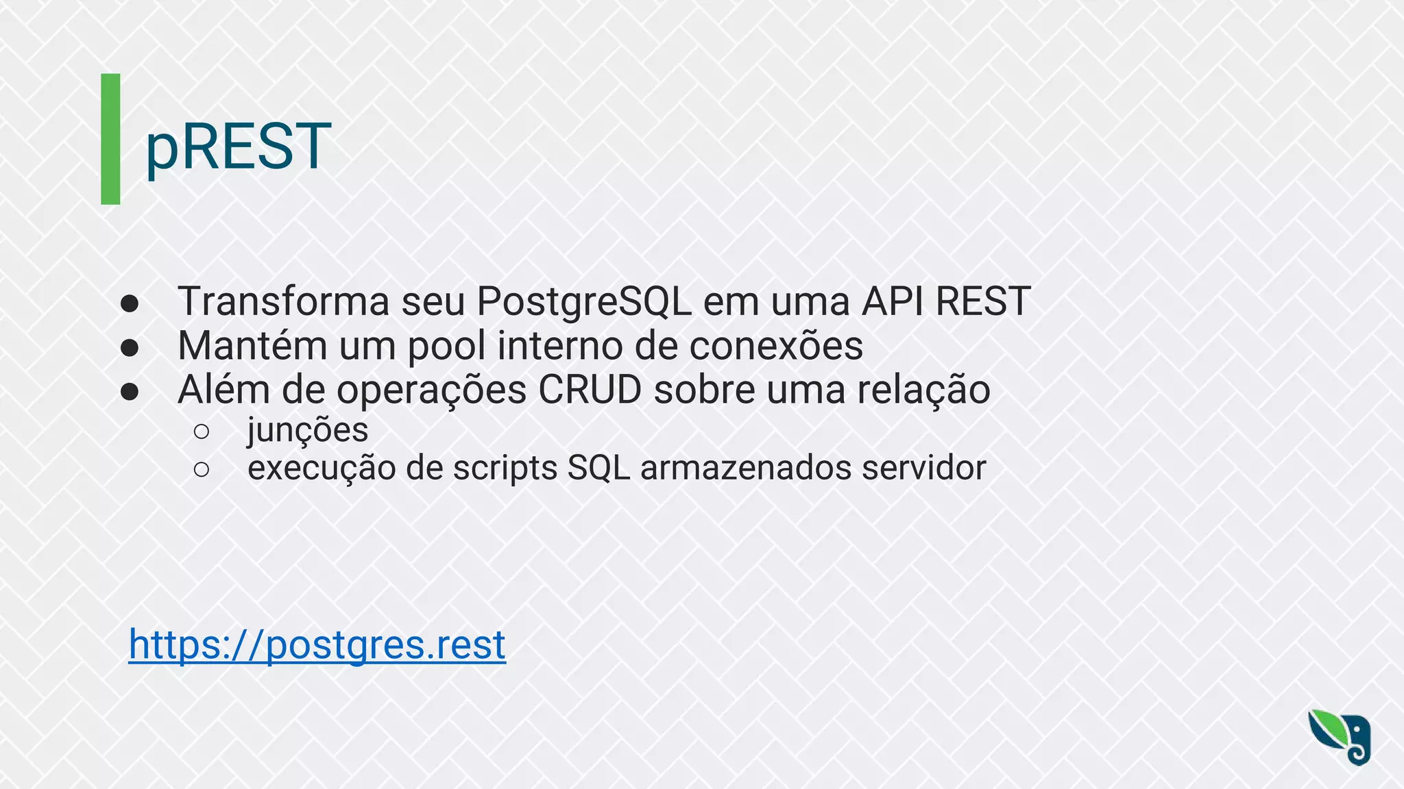 pREST ● Transforma seu PostgreSQL em uma API REST ● Mantém um pool interno de conexões ● Além de operações CRUD sobre uma relação ○ junções ○ execução de scripts SQL armazenados servidor https://postgres.rest 