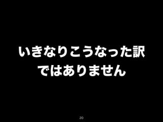 いきなりこうなった訳 
ではありません 
20 
 