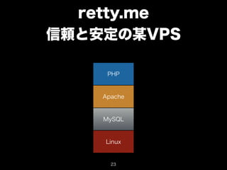 retty.me 
信頼と安定の某VPS 
PHP 
Apache 
MySQL 
Linux 
23 
 