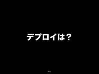デプロイは？ 
64 
 