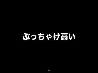 ぶっちゃけ高い 
73 
 