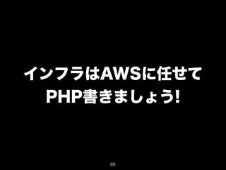 インフラはAWSに任せて 
PHP書きましょう! 
86 
 
