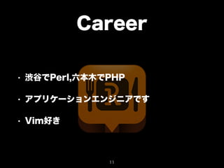 Career 
• 渋谷でPerl,六本木でPHP 
• アプリケーションエンジニアです 
• Vim好き 
11 
 