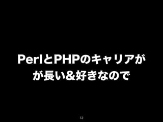 PerlとPHPのキャリアが 
が長い&好きなので 
12 
 