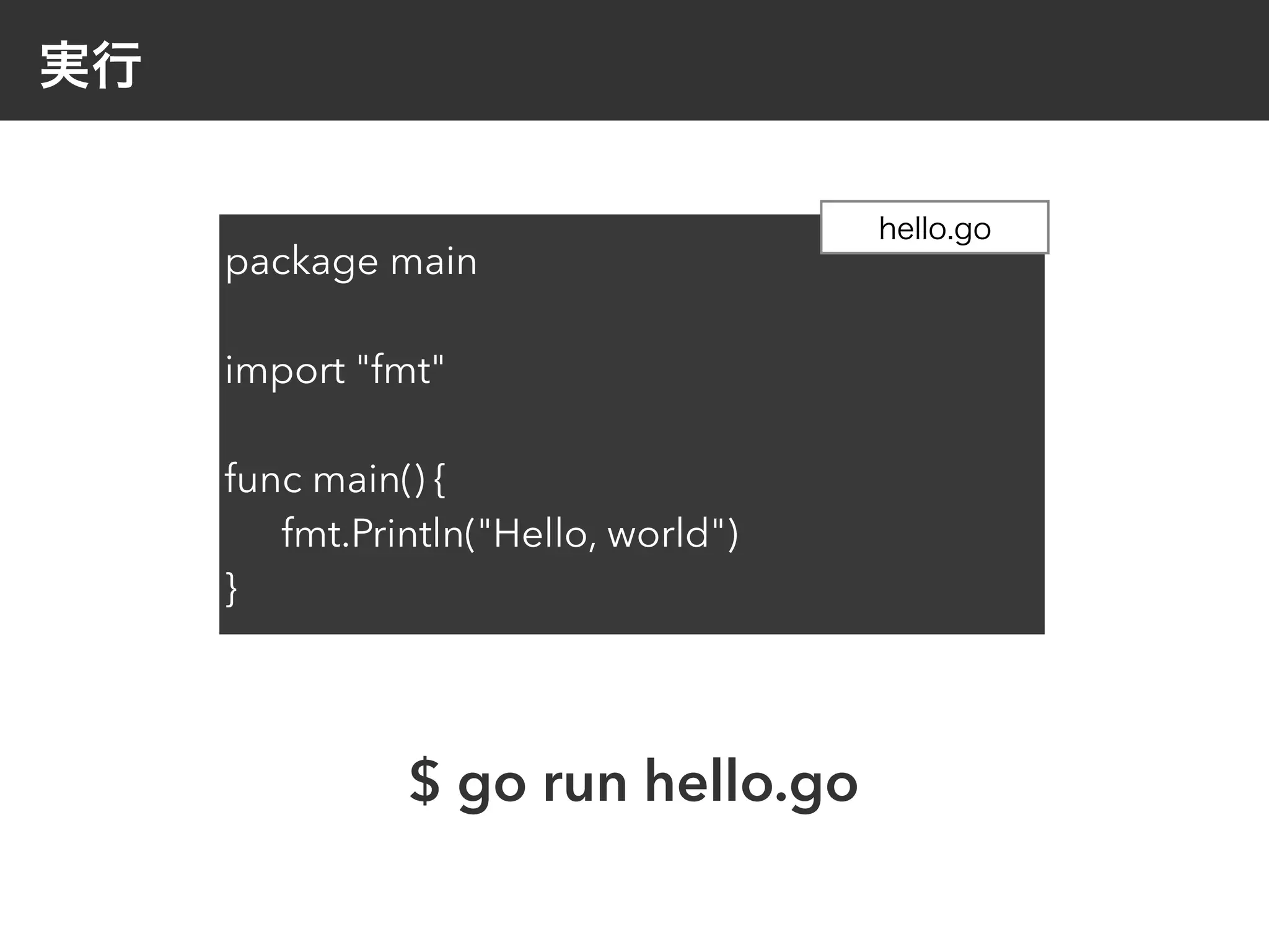 実行
package main
import "fmt"
func main() {
fmt.Println("Hello, world")
}
hello.go
$ go run hello.go
 