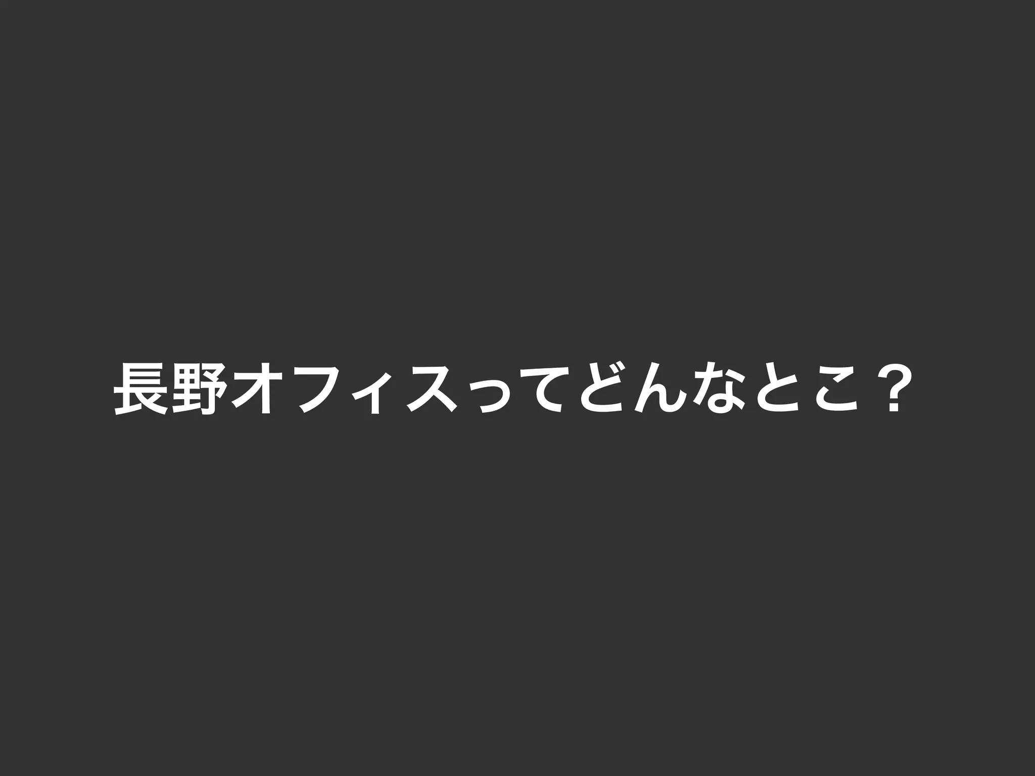 長野オフィスってどんなとこ？
 