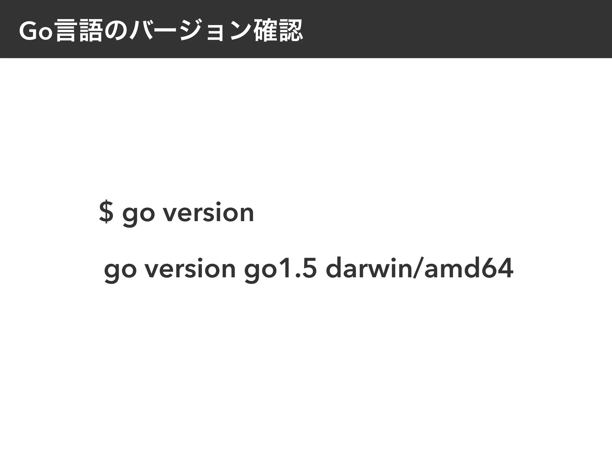 Go言語のバージョン確認
$ go version
go version go1.5 darwin/amd64
 