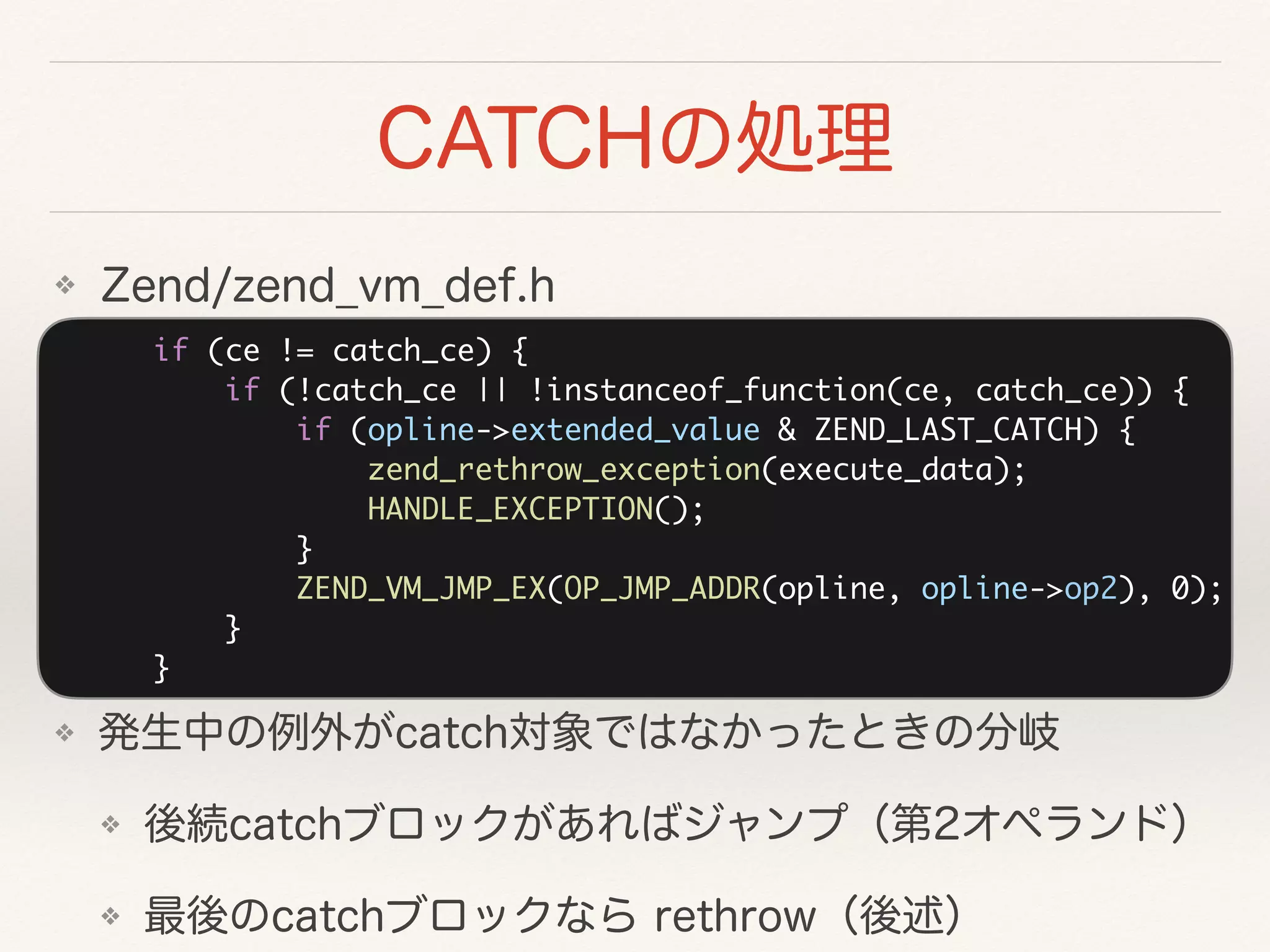 if (ce != catch_ce) {
if (!catch_ce || !instanceof_function(ce, catch_ce)) {
if (opline->extended_value & ZEND_LAST_CATCH) {
zend_rethrow_exception(execute_data);
HANDLE_EXCEPTION();
}
ZEND_VM_JMP_EX(OP_JMP_ADDR(opline, opline->op2), 0);
}
}
❖
❖
❖
❖
 